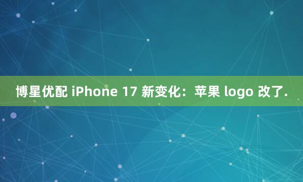 博星优配 iPhone 17 新变化：苹果 logo 改了.