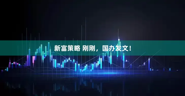 新富策略 刚刚，国办发文！