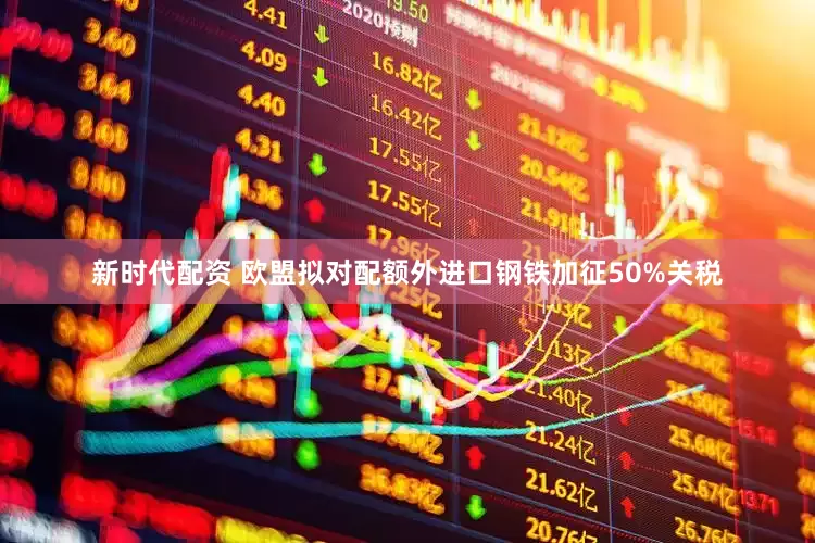 新时代配资 欧盟拟对配额外进口钢铁加征50%关税