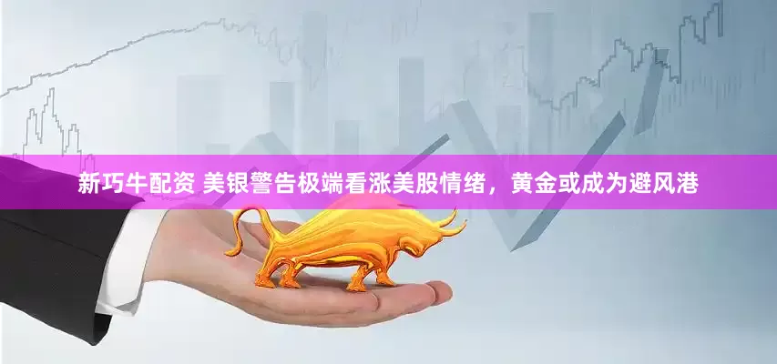 新巧牛配资 美银警告极端看涨美股情绪，黄金或成为避风港