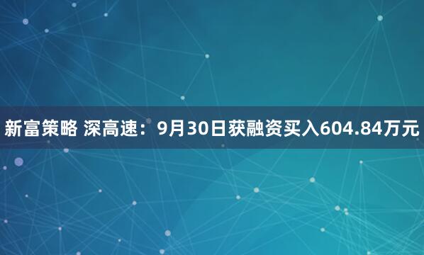 新富策略 深高速：9月30日获融资买入604.84万元