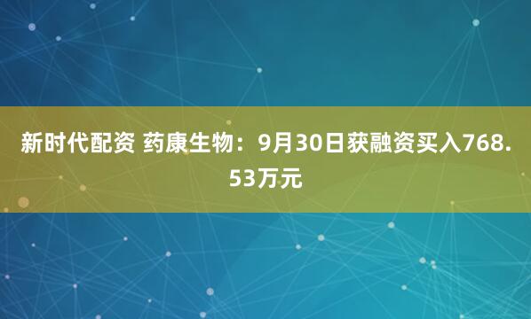 新时代配资 药康生物：9月30日获融资买入768.53万元