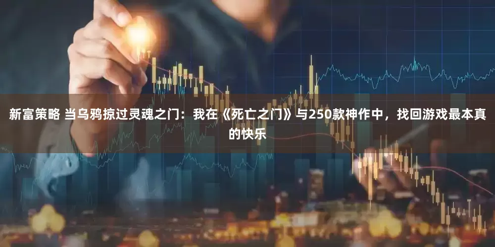 新富策略 当乌鸦掠过灵魂之门：我在《死亡之门》与250款神作中，找回游戏最本真的快乐