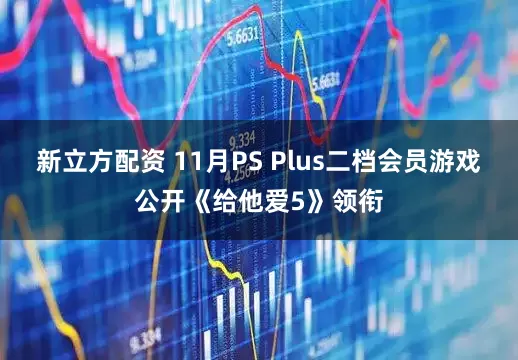 新立方配资 11月PS Plus二档会员游戏公开《给他爱5》领衔