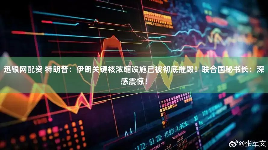 迅银网配资 特朗普：伊朗关键核浓缩设施已被彻底摧毁！联合国秘书长：深感震惊！