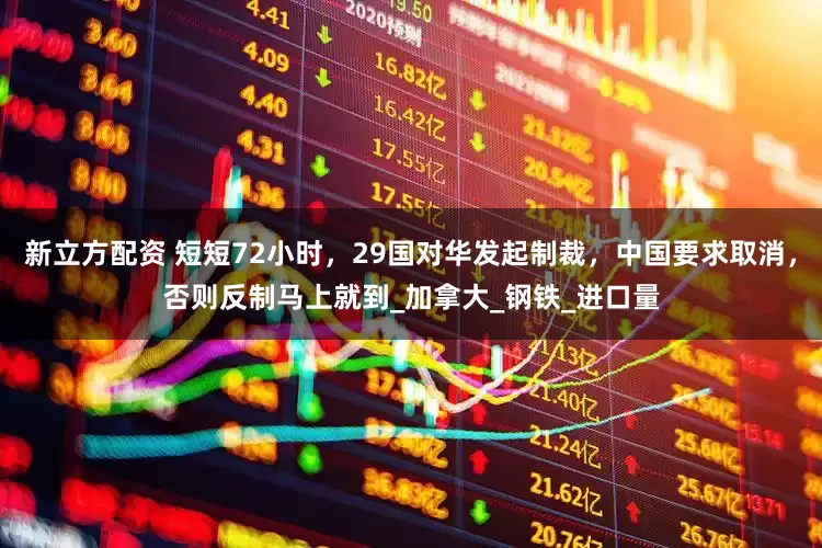 新立方配资 短短72小时，29国对华发起制裁，中国要求取消，否则反制马上就到_加拿大_钢铁_进口量