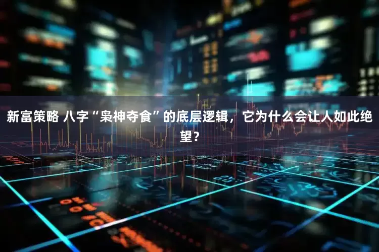 新富策略 八字“枭神夺食”的底层逻辑，它为什么会让人如此绝望？
