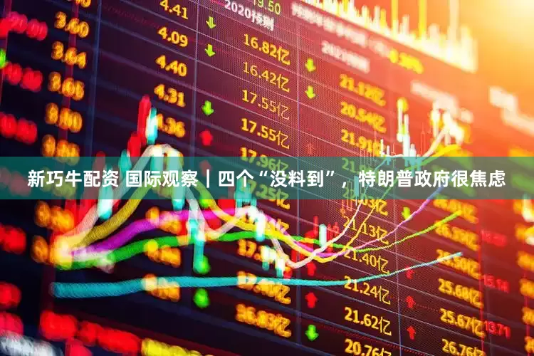 新巧牛配资 国际观察｜四个“没料到”，特朗普政府很焦虑